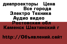 диапроекторы › Цена ­ 2 500 - Все города Электро-Техника » Аудио-видео   . Ростовская обл.,Каменск-Шахтинский г.
